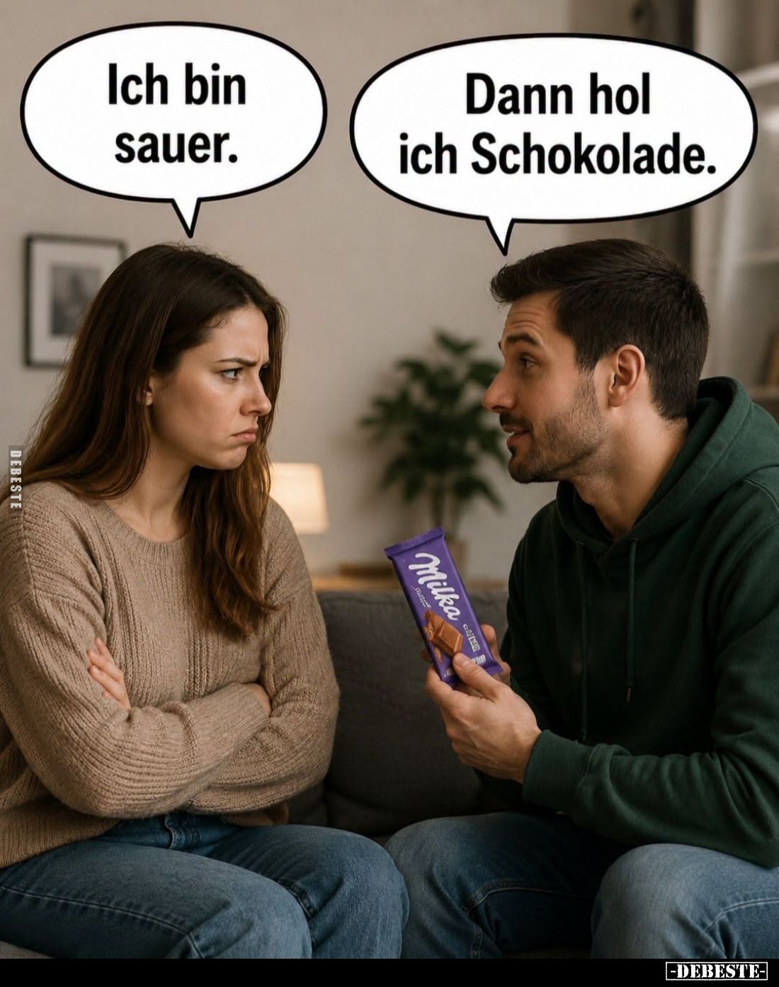 Ich bin sauer. -
Dann hol ich Schokolade.