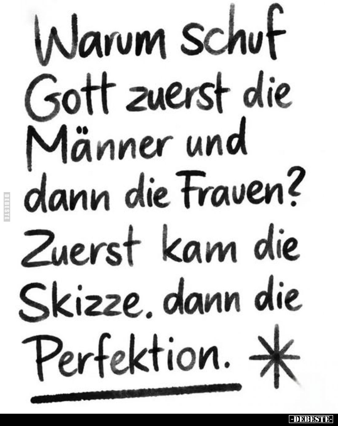 Warum schuf
Gott zuerst die
Männer und
dann die Frauen?
Zuerst kam die Skizze, dann die Perfektion.
