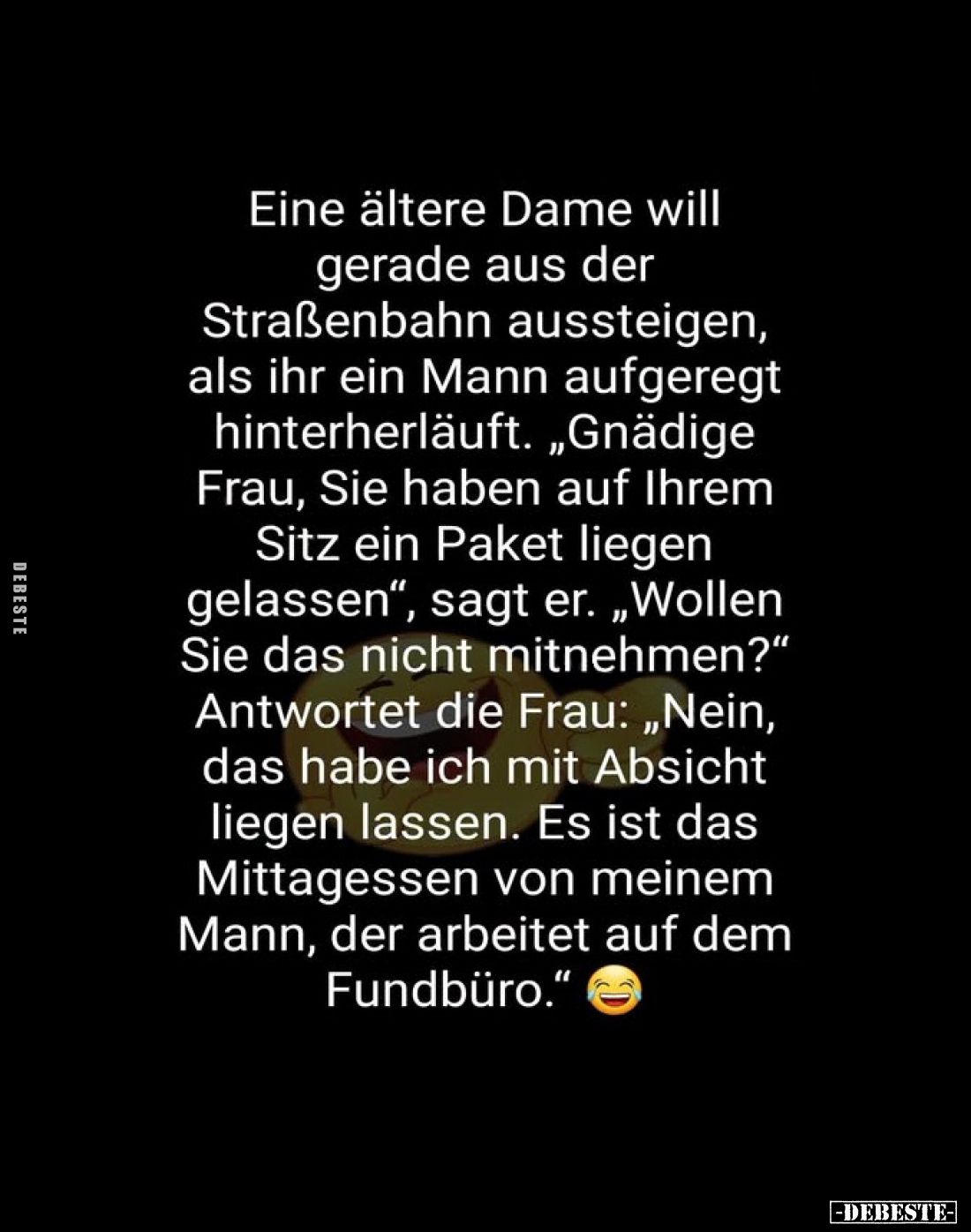 Eine ältere Dame will gerade aus der Straßenbahn aussteigen, als ihr ein Mann aufgeregt hinterherläuft. „Gnädige Frau, Sie ha...
