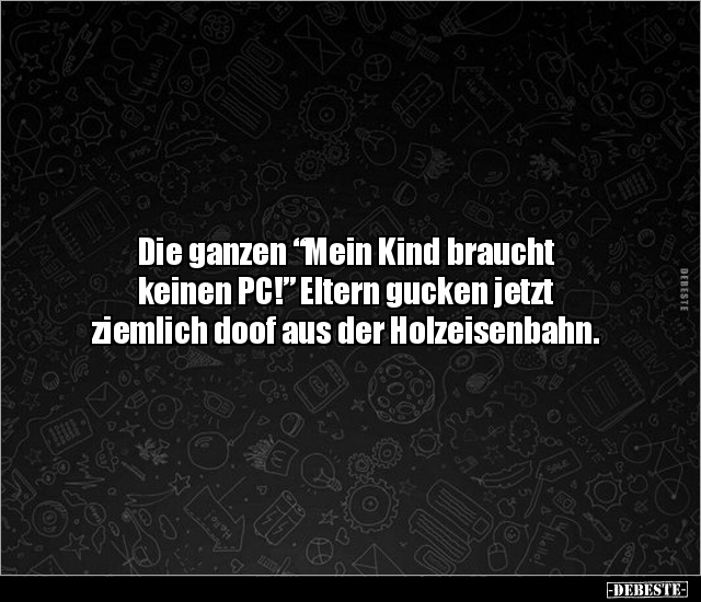Die ganzen "Mein Kind braucht keinen PC!” Eltern gucken.. - Lustige Bilder | DEBESTE.de