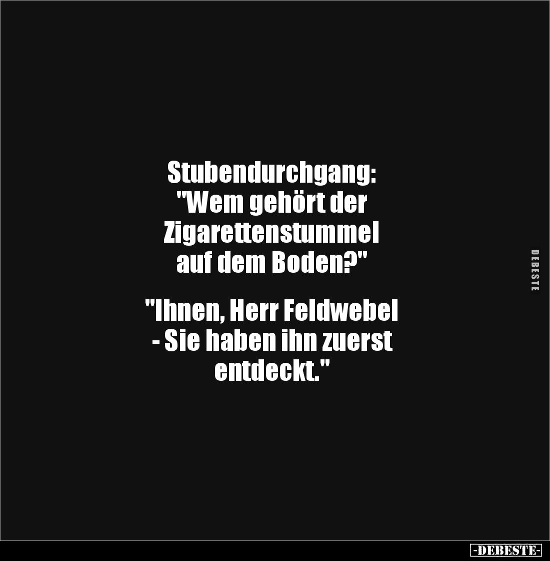 Stubendurchgang:
"Wem gehört der
Zigarettenstummel
auf dem Boden?"
"Ihnen, Herr Feldwebel
- Sie ...