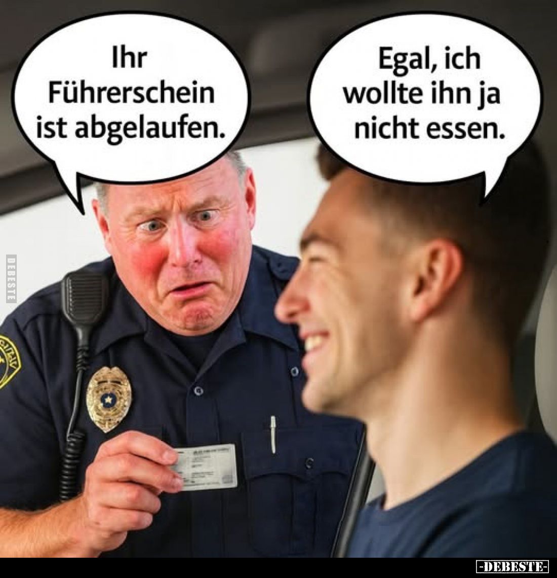 Ihr Führerschein ist abgelaufen. -
Egal, ich wollte ihn ja nicht essen.