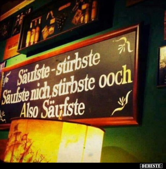 Säufste - stirbste. Säufste nich stirbste ooch..