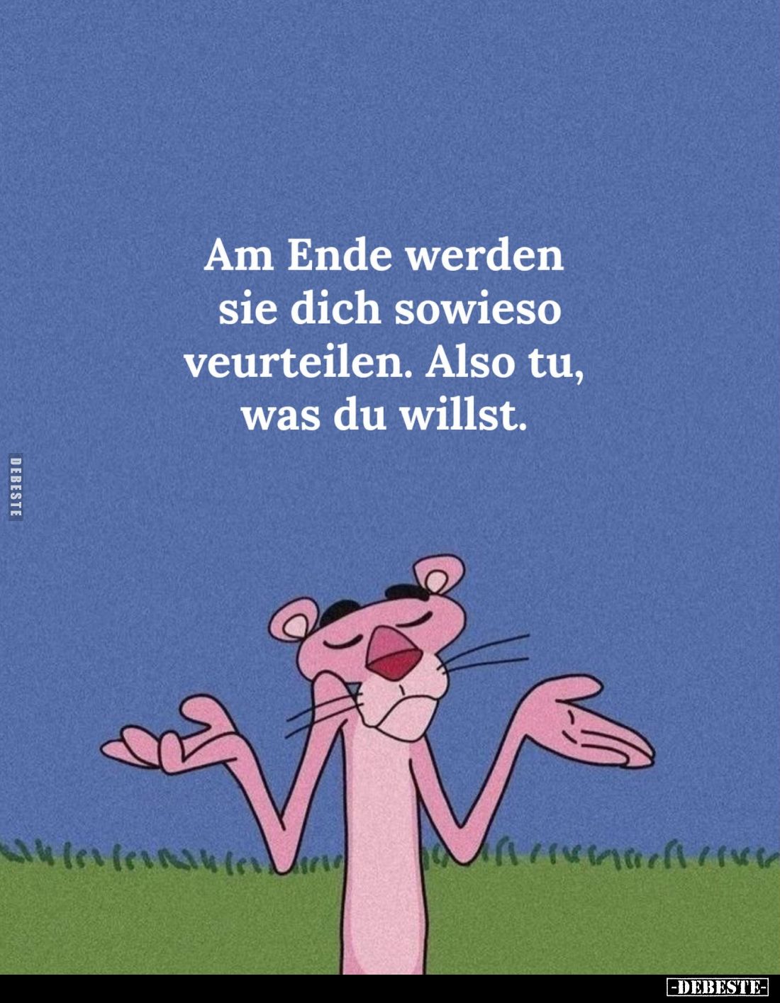 Am Ende werden sie dich sowieso veurteilen. -
Also tu, was du willst.