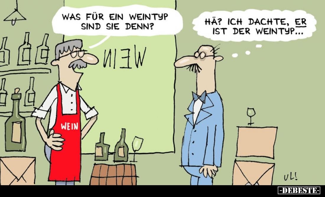 Was für ein Weintyp sind Sie denn?
Hä? Ich dachte, er ist der Weintyp...