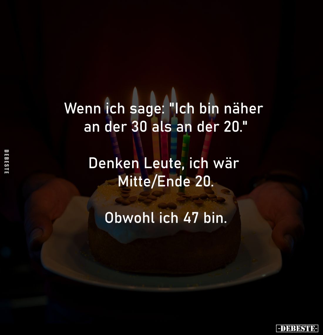 Wenn ich sage: "Ich bin näher 
an der 30 als an der 20."
-
Denken Leute, ich wär Mitte/Ende 20.
-
Obwohl ich 4...