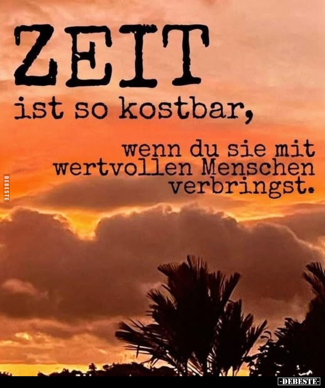 ZEIT ist so kostbar,
wenn du sie mit wertvollen Menschen verbringst.