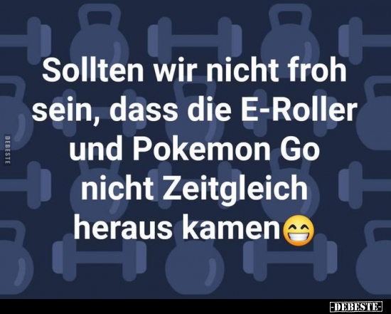 Sollten wir nicht froh sein, dass die E-Roller und Pokemon.. - Lustige Bilder | DEBESTE.de