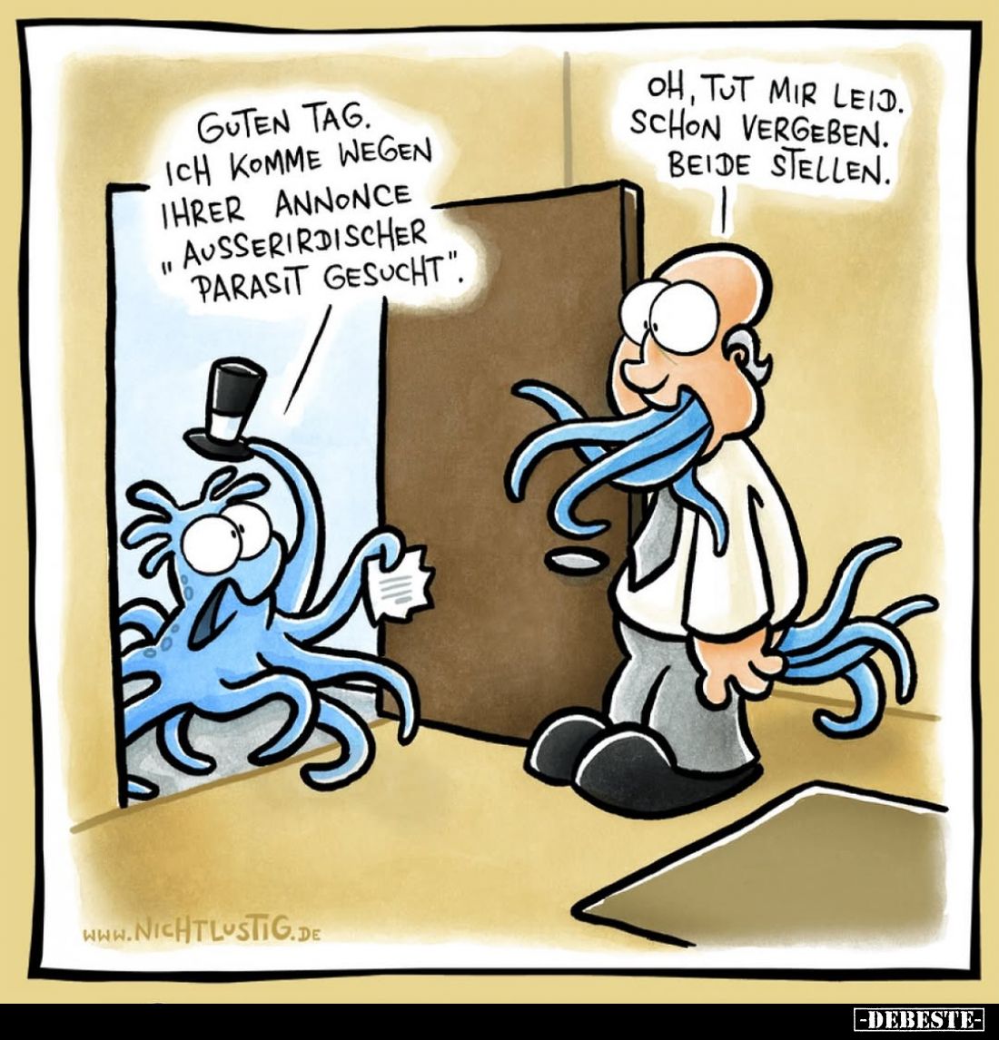 Guten Tag. Ich komme wegen Ihrer Annonce "ausserirdischer Parasit gesucht".
-
Oh, tut mir leid. Schon vergeben. B...