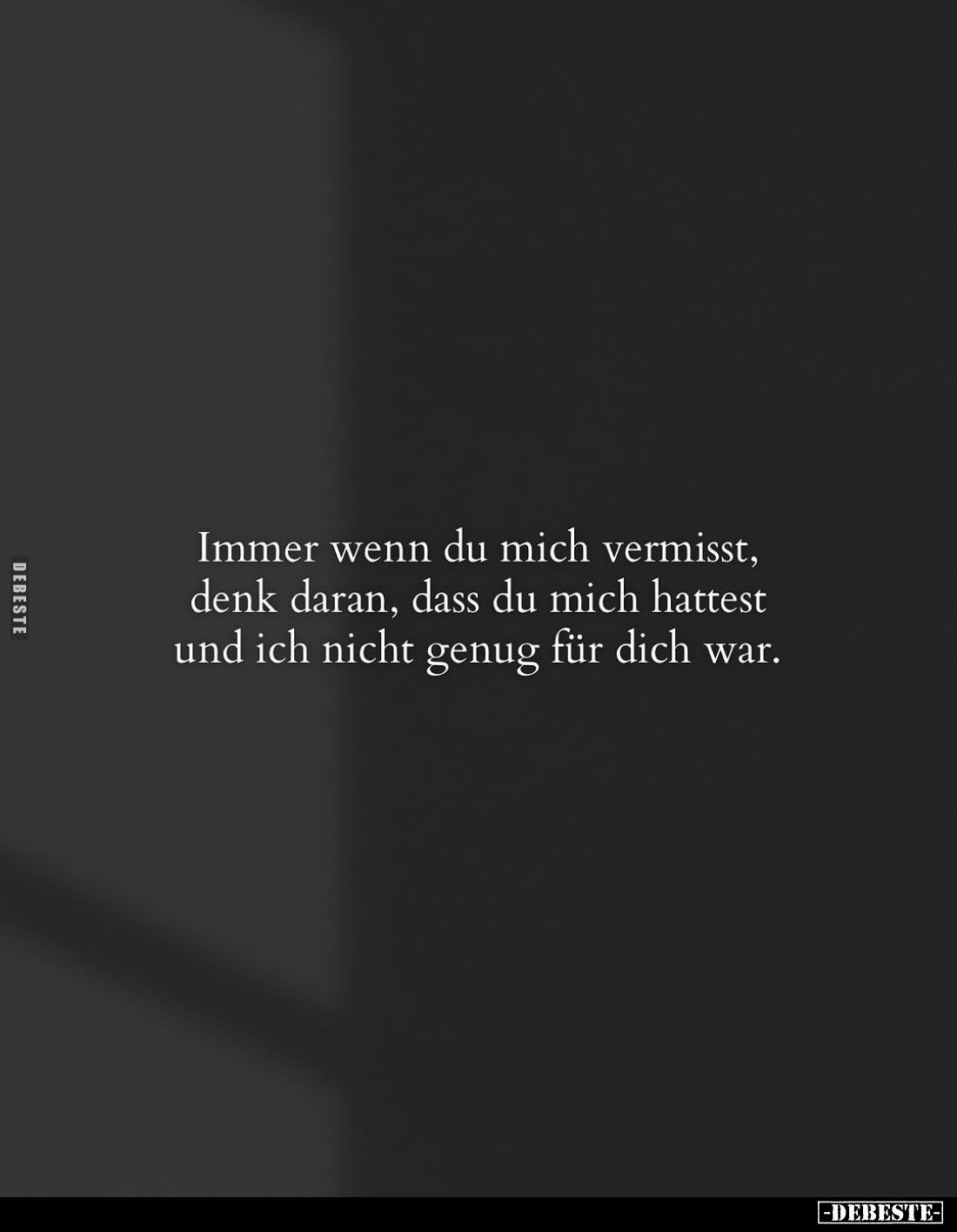 Immer wenn du mich vermisst, denk daran, dass du mich hattest und ich nicht genug für dich war.