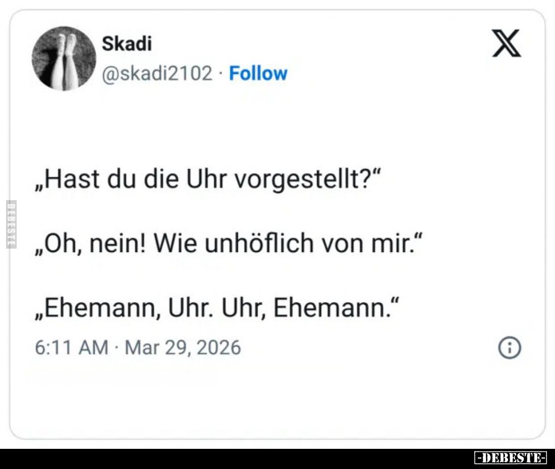 „Hast du die Uhr vorgestellt?"
„Oh, nein! Wie unhöflich von mir."
„Ehemann, Uhr. Uhr, Ehemann."