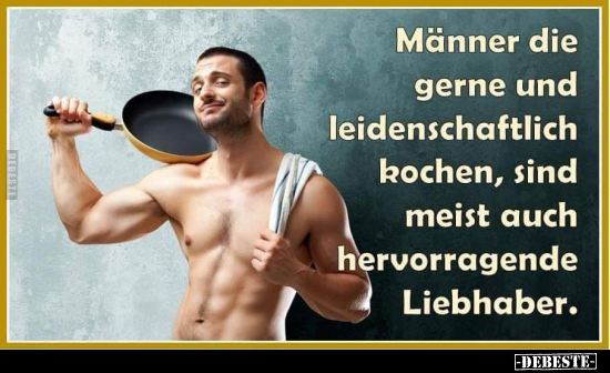 Männer, die gerne und leidenschaftlich kochen, sind meist auch hervorragende Liebhaber.