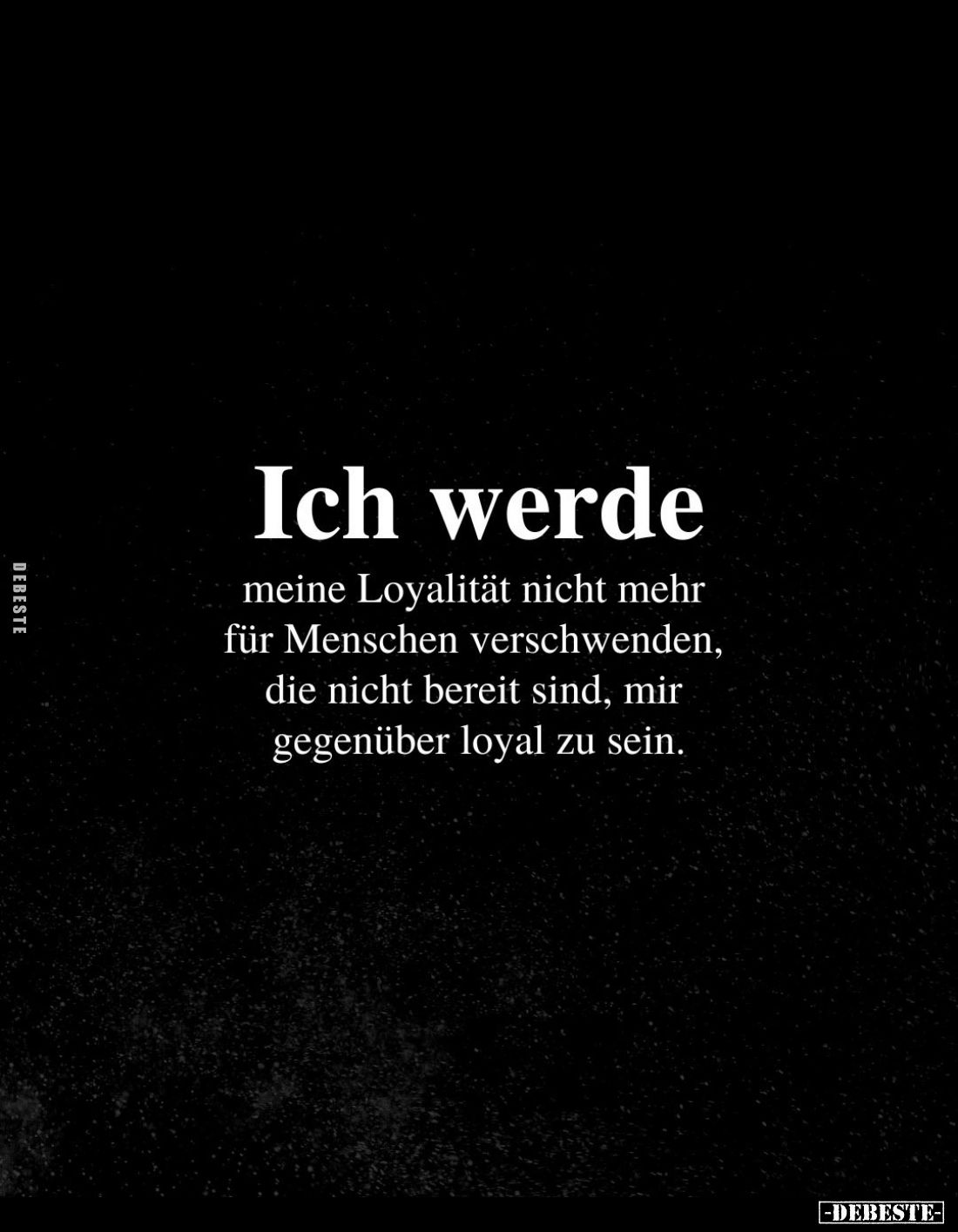 Ich werde
meine Loyalität nicht mehr für Menschen verschwenden, die nicht bereit sind, mir gegenüber loyal zu sein.