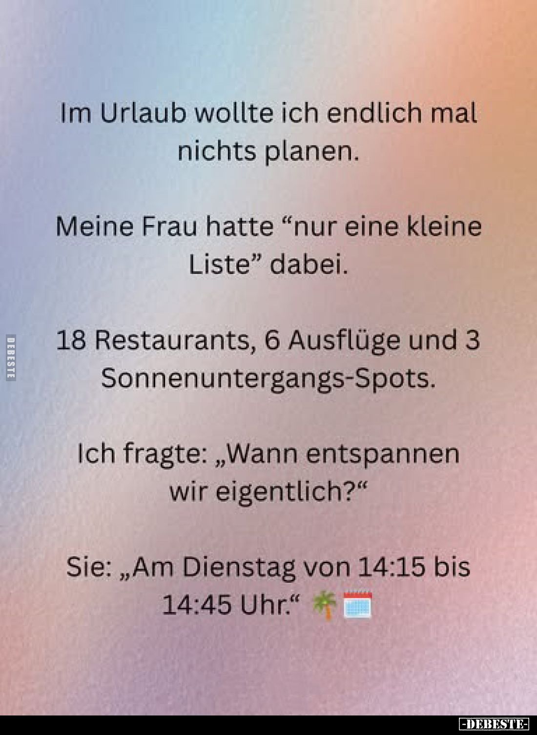 Im Urlaub wollte ich endlich mal nichts planen.

Meine Frau hatte „nur eine kleine Liste“ dabei.

18 Restaurants, 6 Ausfl...