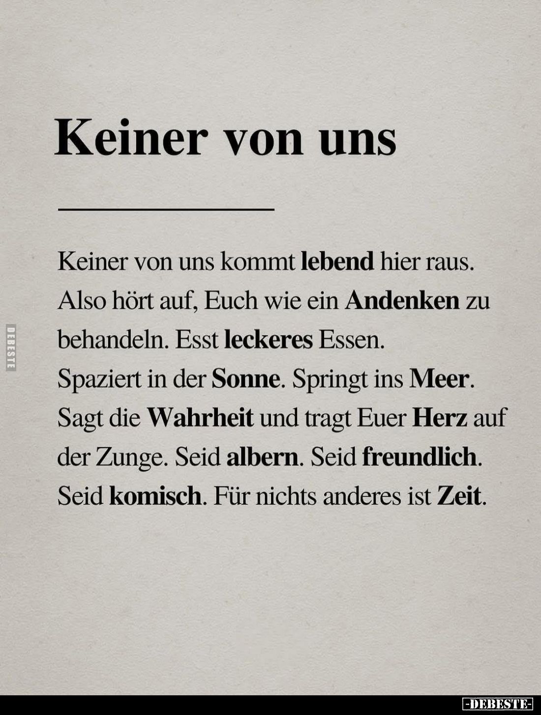 Keiner von uns kommt lebend hier raus.
Also hört auf, Euch wie ein Andenken zu behandeln. Esst leckeres Essen.
Spaziert in ...