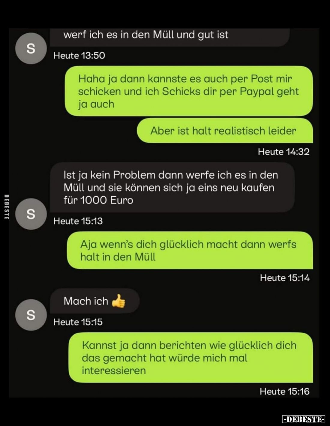 Haha ja dann kannste es auch per Post mir schicken und ich Schicks dir per Paypal geht ja auch.
Aber ist halt realistisch le...