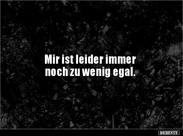 Mir ist leider immer
noch zu wenig egal.