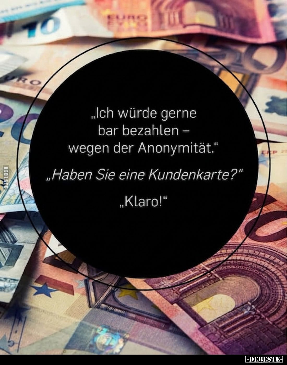 „Ich würde gerne bar bezahlen wegen der Anonymität."
„Haben Sie eine Kundenkarte?"
„Klaro!"