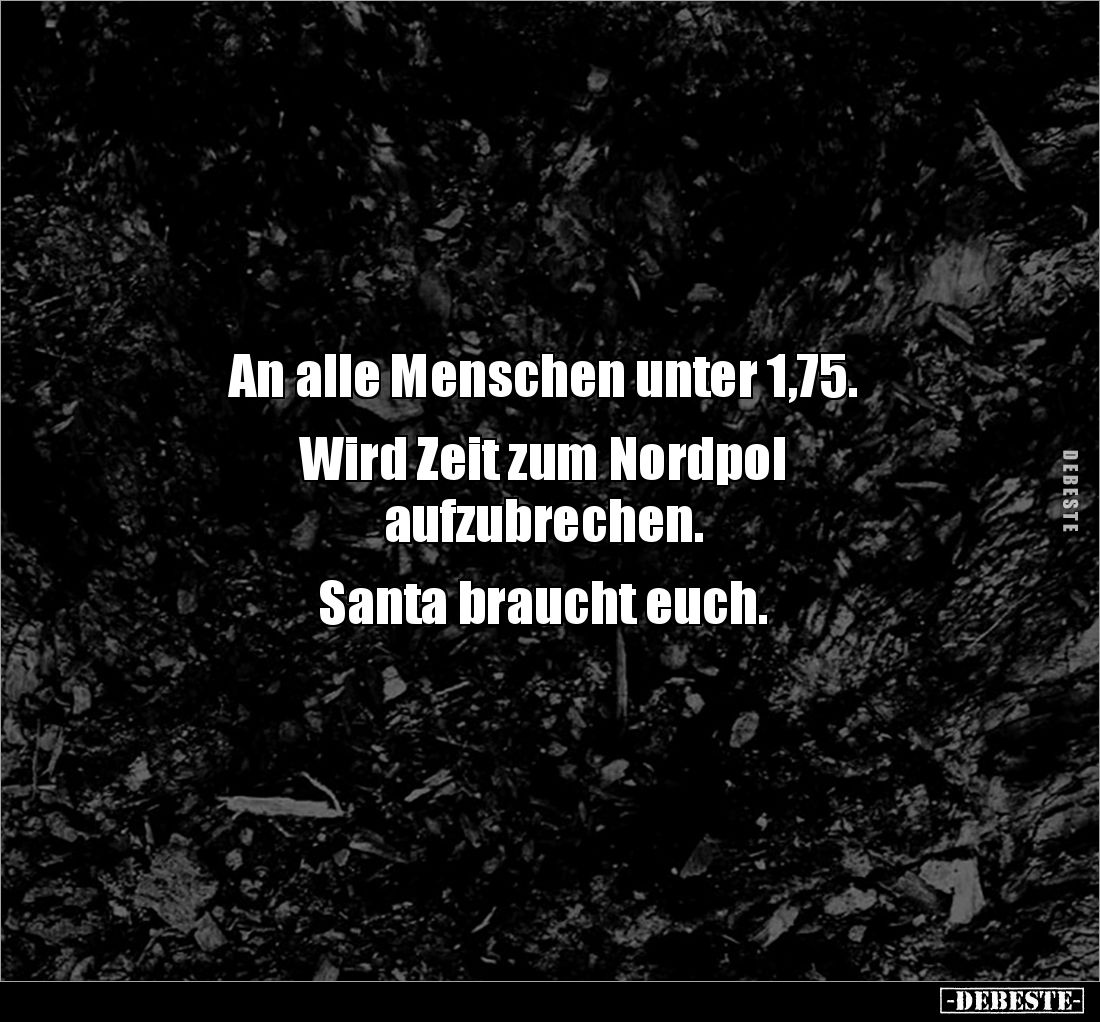 An alle Menschen unter 1,75. 

Wird Zeit zum Nordpol 
aufzubrechen. 

Santa braucht euch.