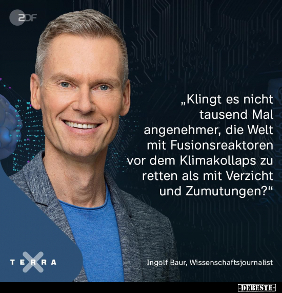 "Klingt es nicht tausend Mal angenehmer, die Welt mit Fusionsreaktoren vor dem Klimakollaps zu retten als mit Verzicht u...