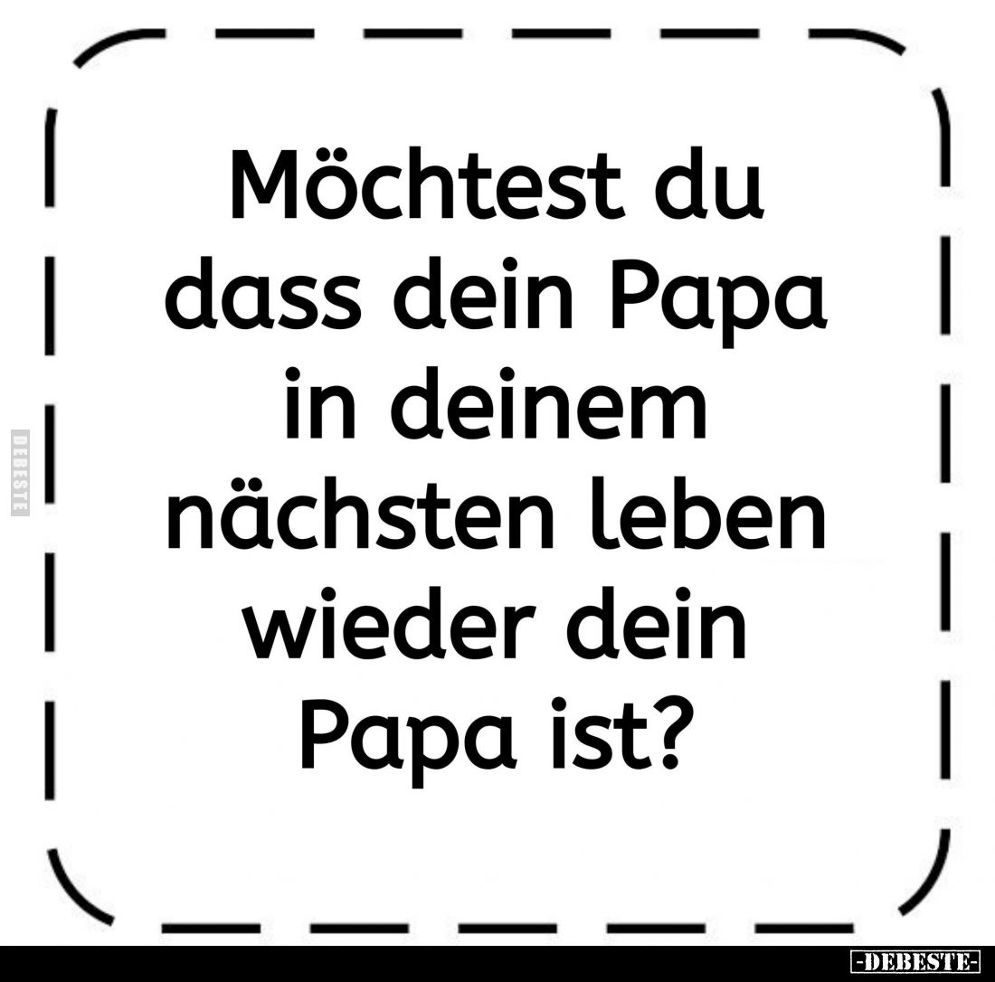 Möchtest du dass dein Papa in deinem nächsten leben wieder dein Papa ist?