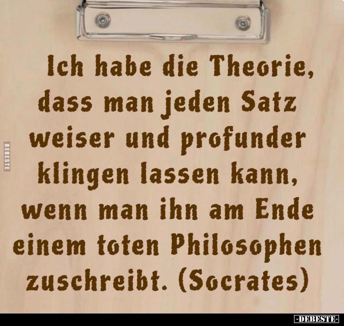 Ich habe die Theorie,
dass man jeden Satz
weiser und profunder
klingen lassen kann,
wenn man ihn am Ende
einem toten Phi...