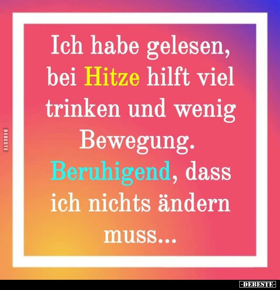 Ich habe gelesen, bei Hitze hilft viel trinken und wenig Bewegung.
Beruhigend, dass ich nichts ändern muss...