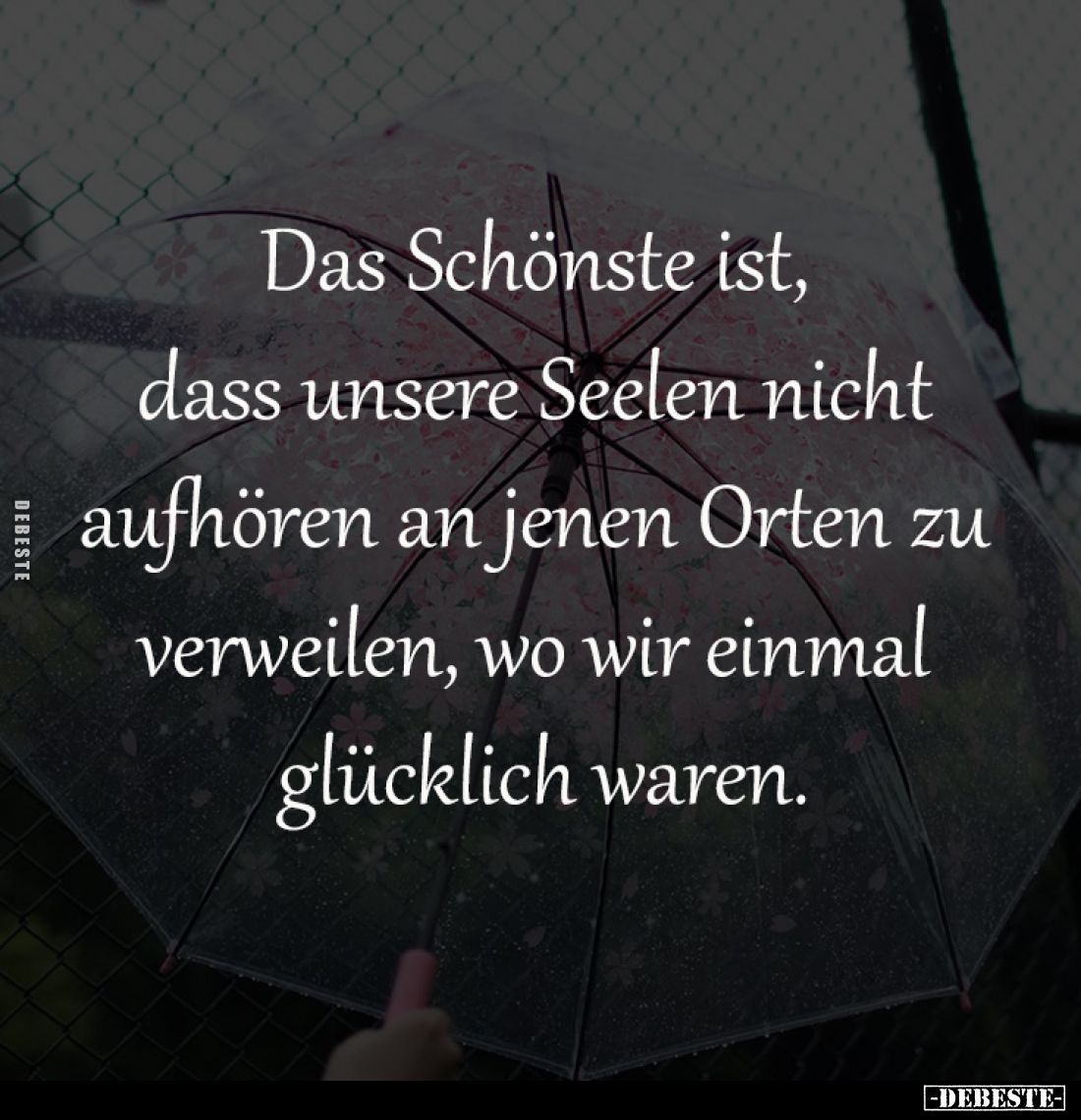 Das Schönste ist, 
dass unsere Seelen nicht 
aufhören an jenen Orten zu 
verweilen, wo wir einmal 
glücklich waren.
