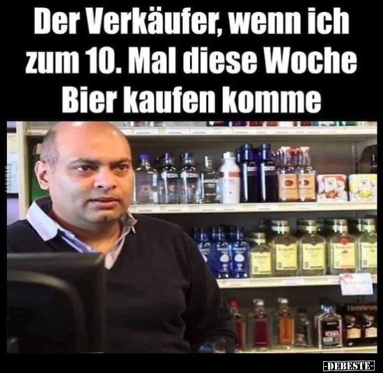 Der Verkäufer, wenn ich zum 10. Mal diese Woche Bier kaufen.. - Lustige Bilder | DEBESTE.de