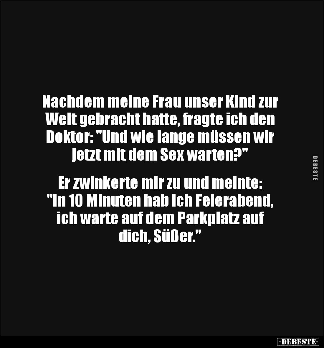 Nachdem meine Frau unser Kind zur Welt gebracht hatte, fragte ich den Doktor: "Und wie lange müssen wir jetzt mit dem Se...