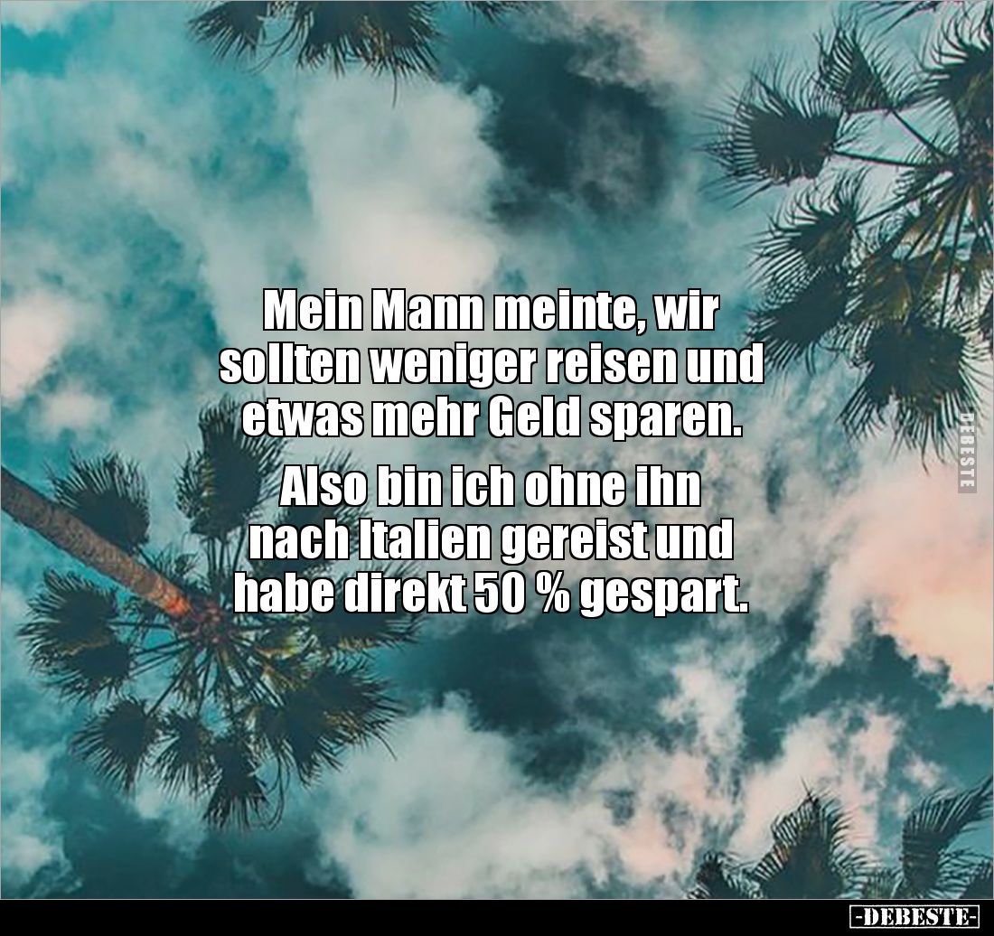 Mein Mann meinte, wir 
sollten weniger reisen und 
etwas mehr Geld sparen. 

Also bin ich ohne ihn 
nach Italien gereist...