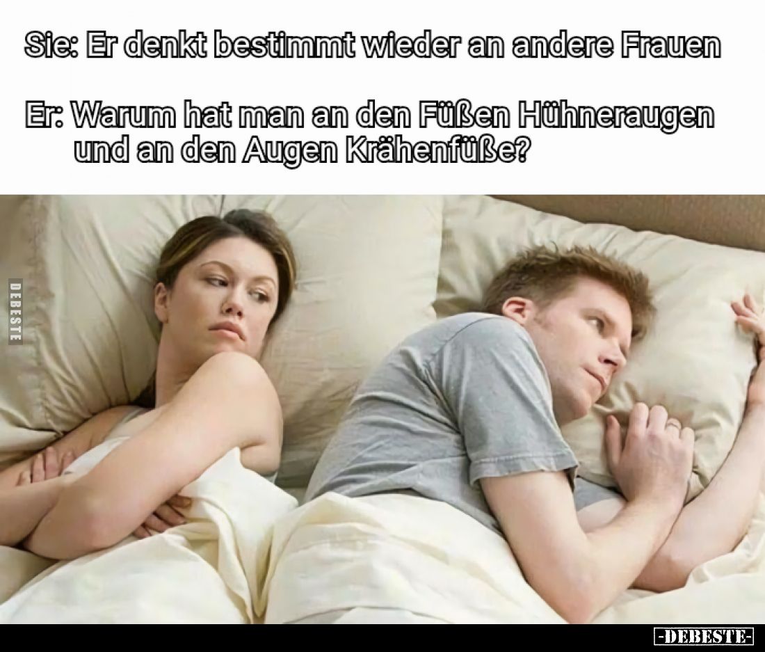 Sie: Er denkt bestimmt wieder an andere Frauen
-
Er: Warum hat man an den Füßen Hühneraugen und an den Augen Krähenfüße?