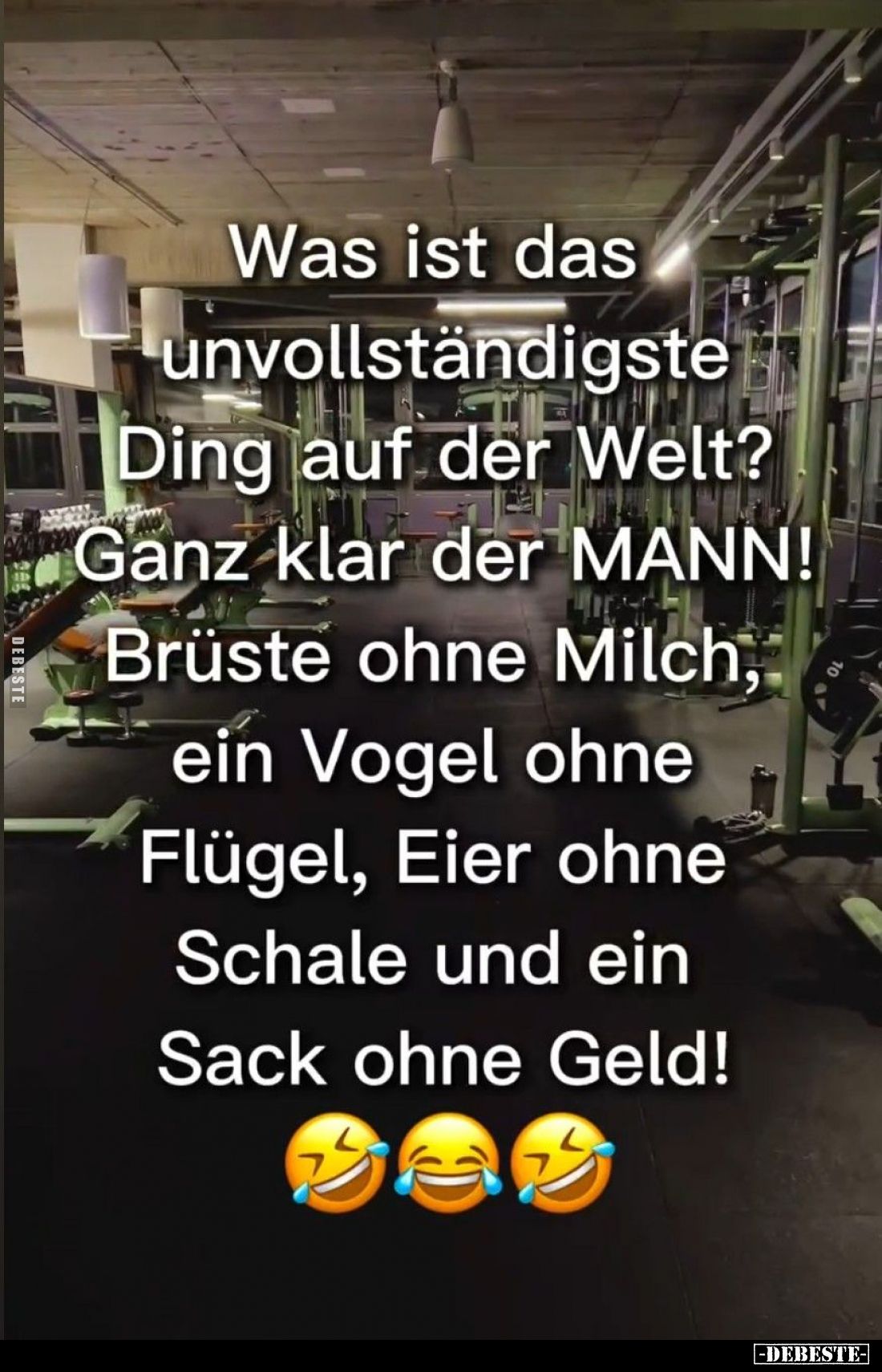 Was ist das unvollständigste
Ding auf der Welt?
Ganz klar der MANN!
Brüste ohne Milch, ein Vogel ohne Flügel, Eier ohne Sc...