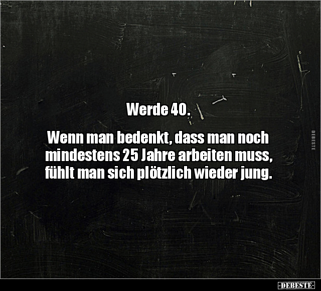 Werde 40. Wenn man bedenkt, dass man noch mindestens.. - Lustige Bilder | DEBESTE.de