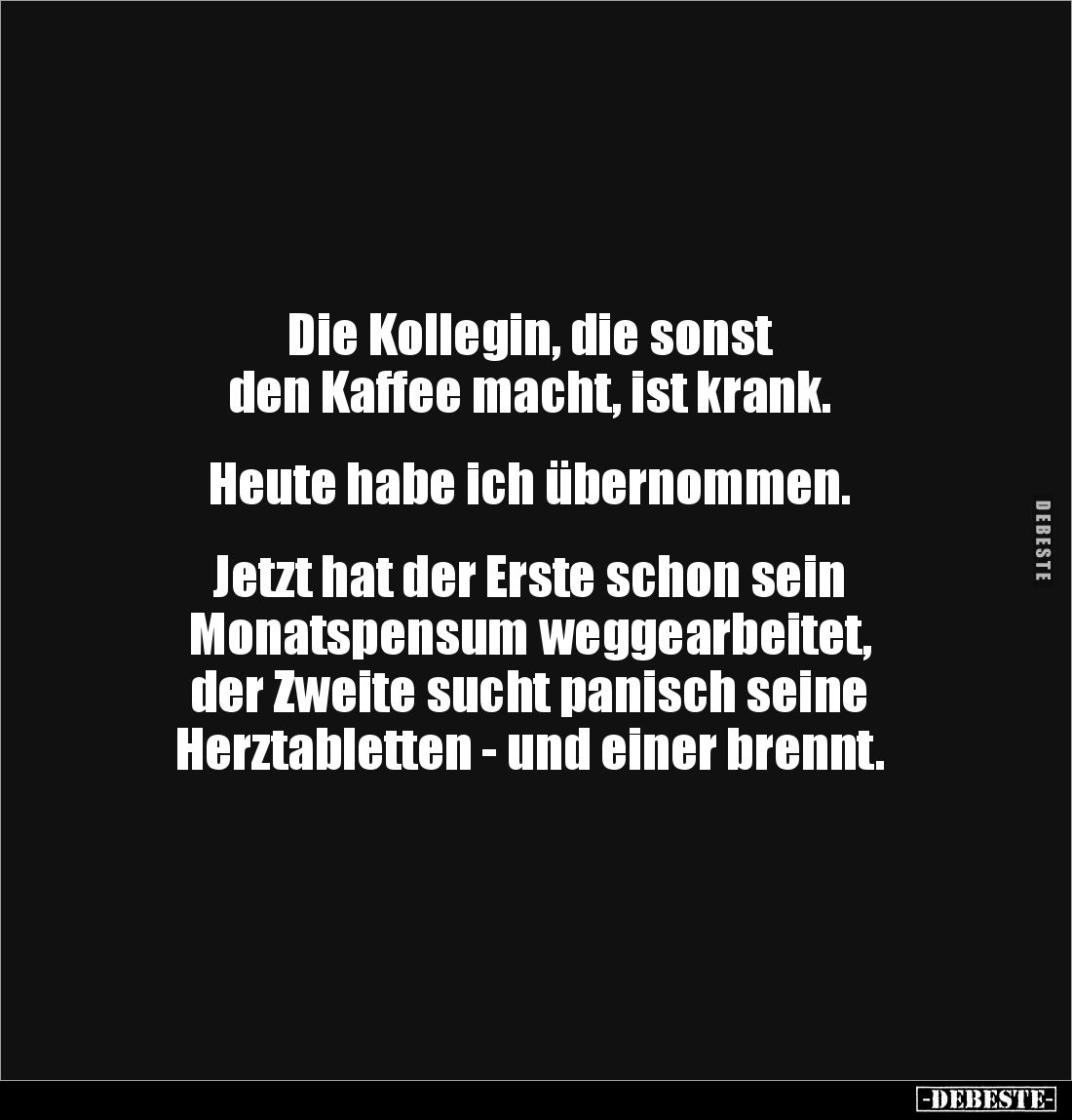 Die Kollegin, die sonst
den Kaffee macht, ist krank.
Heute habe ich übernommen.
Jetzt hat der Erste schon sein
...