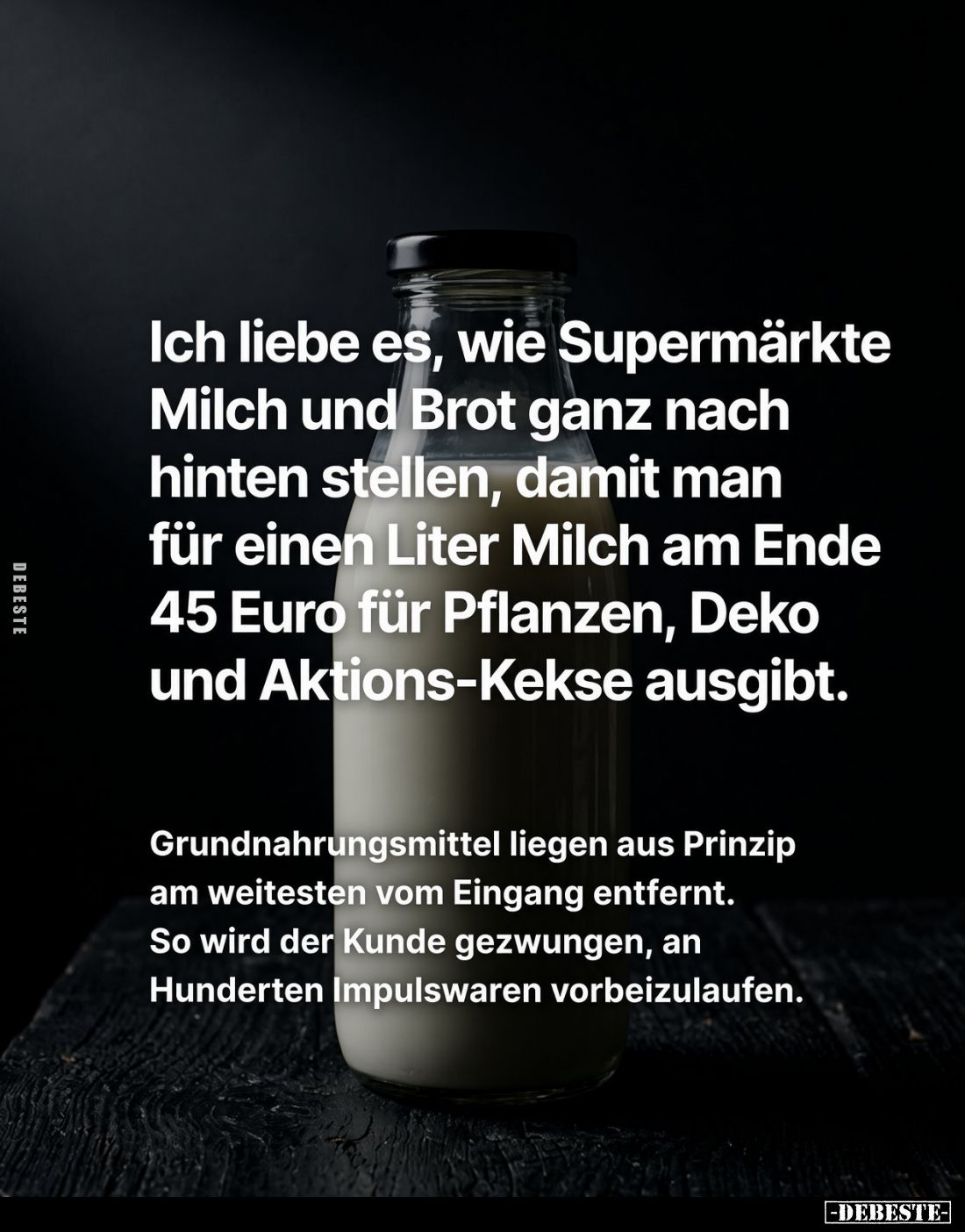 Ich liebe es, wie Supermärkte Milch und Brot ganz nach hinten stellen, damit man für einen Liter Milch am Ende 45 Euro für Pf...