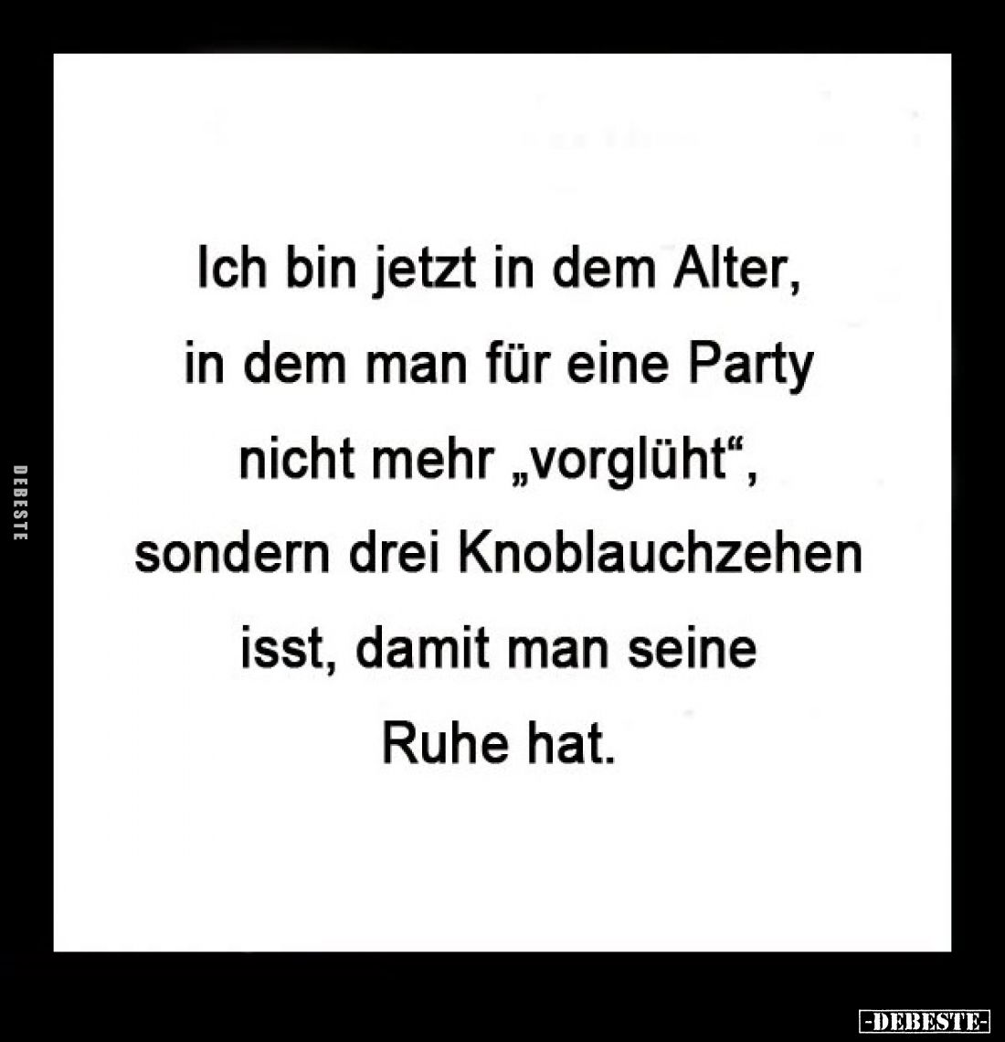 Ich bin jetzt in dem Alter, in dem man für eine Party nicht mehr "vorglüht", sondern drei Knoblauchzehen isst, dami...