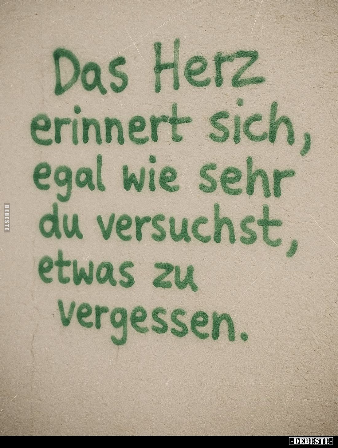 Das Herz erinnert sich, egal wie sehr du versuchst, etwas zu vergessen.