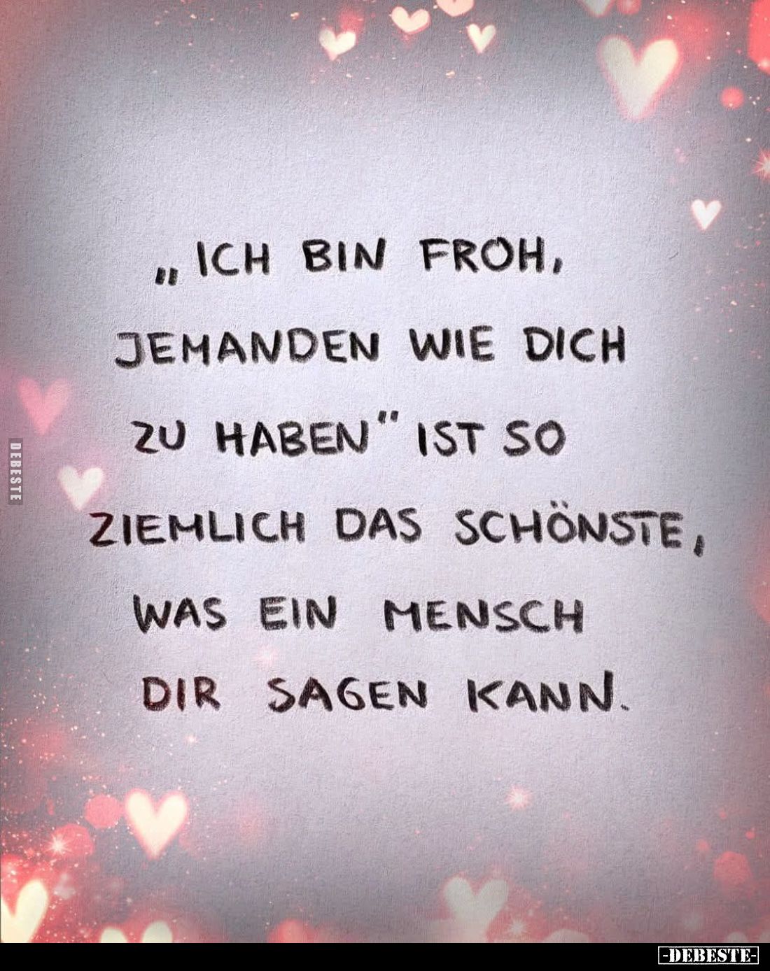 "Ich bin froh, jemanden wie dich zu haben" ist so ziemlich das schönste, was ein Mensch dir sagen kann.