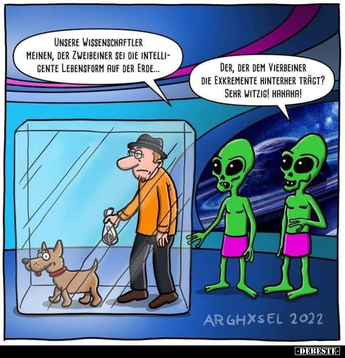 Unsere Wissenschaftler meinen, der Zweibeiner sei die intelligente Lebensform auf der Erde... -
Der, der dem Vierbeiner die ...