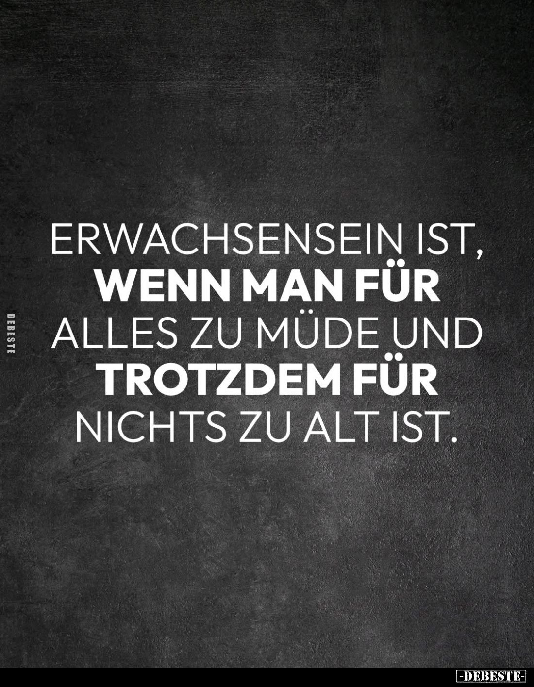 Erwachsensein ist, wenn man für alles zu müde und trotzdem für nichts zu alt ist.