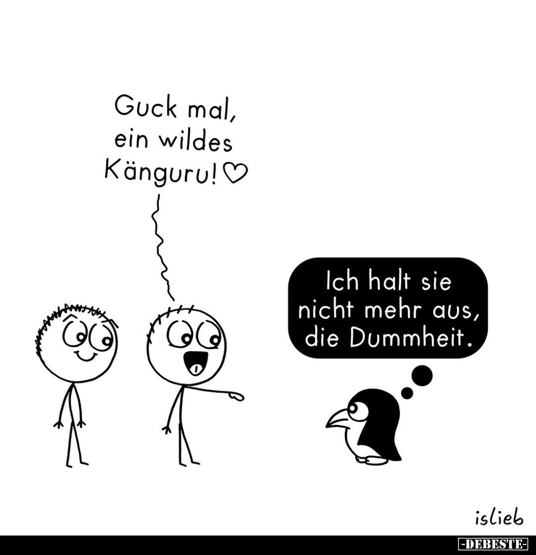 Guck mal, ein wildes Känguru!
Ich halt sie nicht mehr aus, die Dummheit.