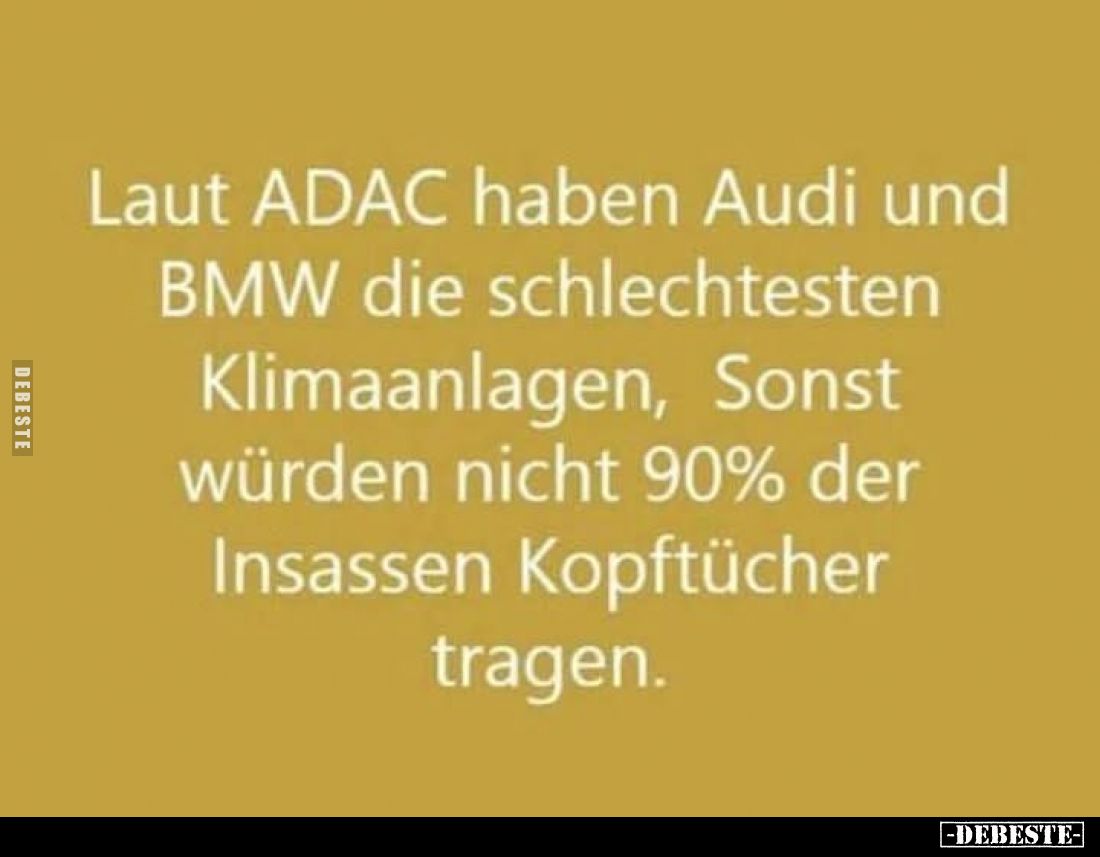 Laut ADAC haben Audi und BMW die schlechtesten Klimaanlagen, Sonst würden nicht 90% der Insassen Kopftücher tragen.