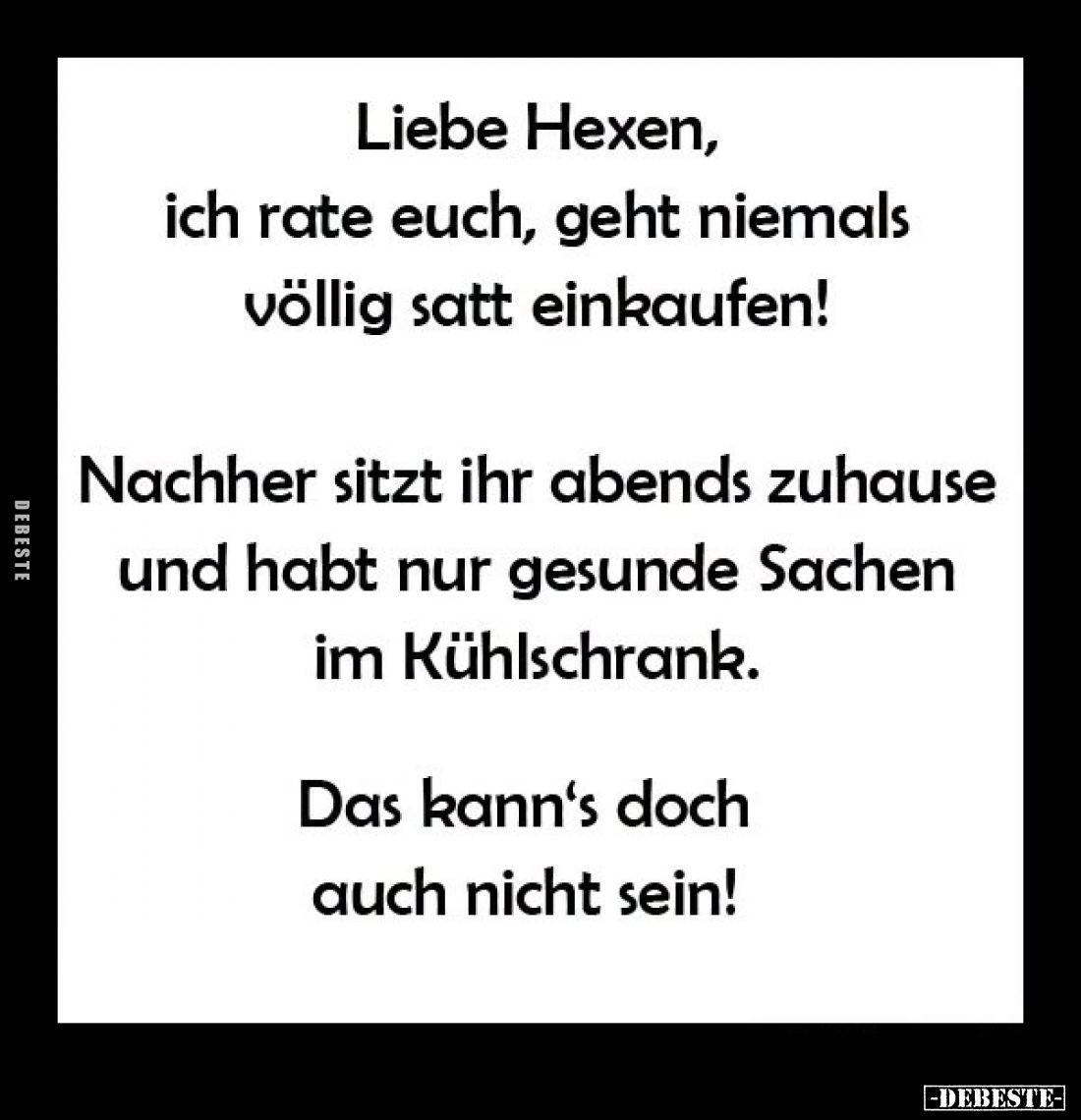 Liebe Hexen, ich rate euch, geht niemals völlig satt einkaufen!
Nachher sitzt ihr abends zuhause und habt nur gesunde Sachen...