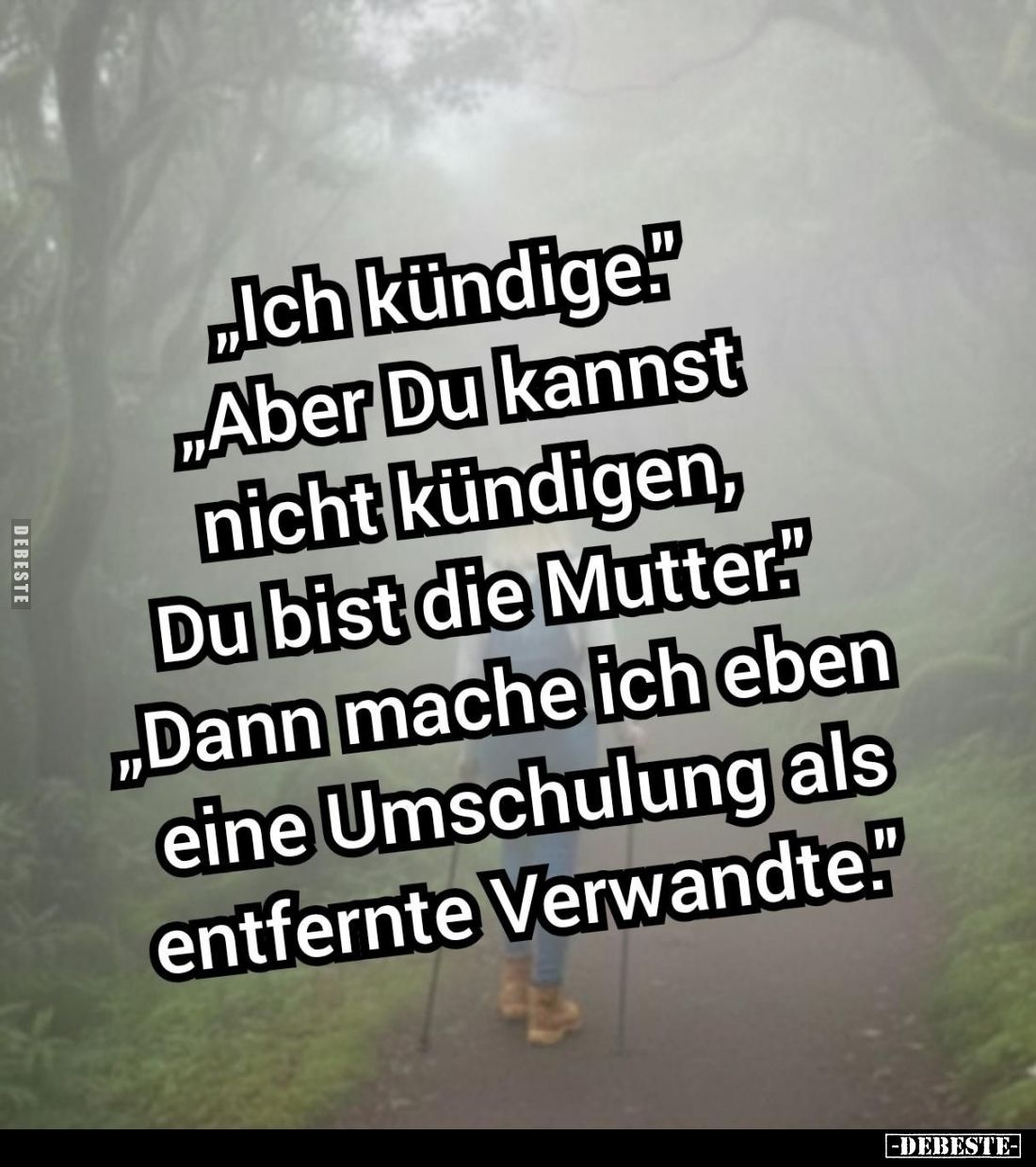 "Ich kündige."
- "Aber Du kannst
nicht kündigen,
Du bist die Mutter."
- "Dann mache ich eben ein...