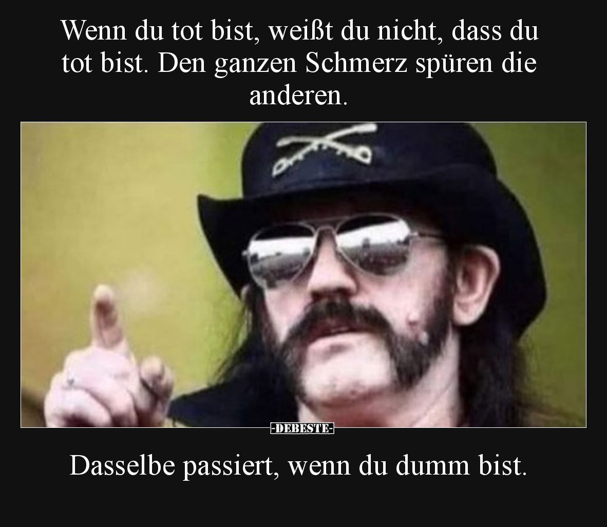 Wenn du tot bist, weißt du nicht, dass du tot bist. Den ganzen Schmerz spüren die anderen.  Dasselbe passiert, wenn du dumm b...