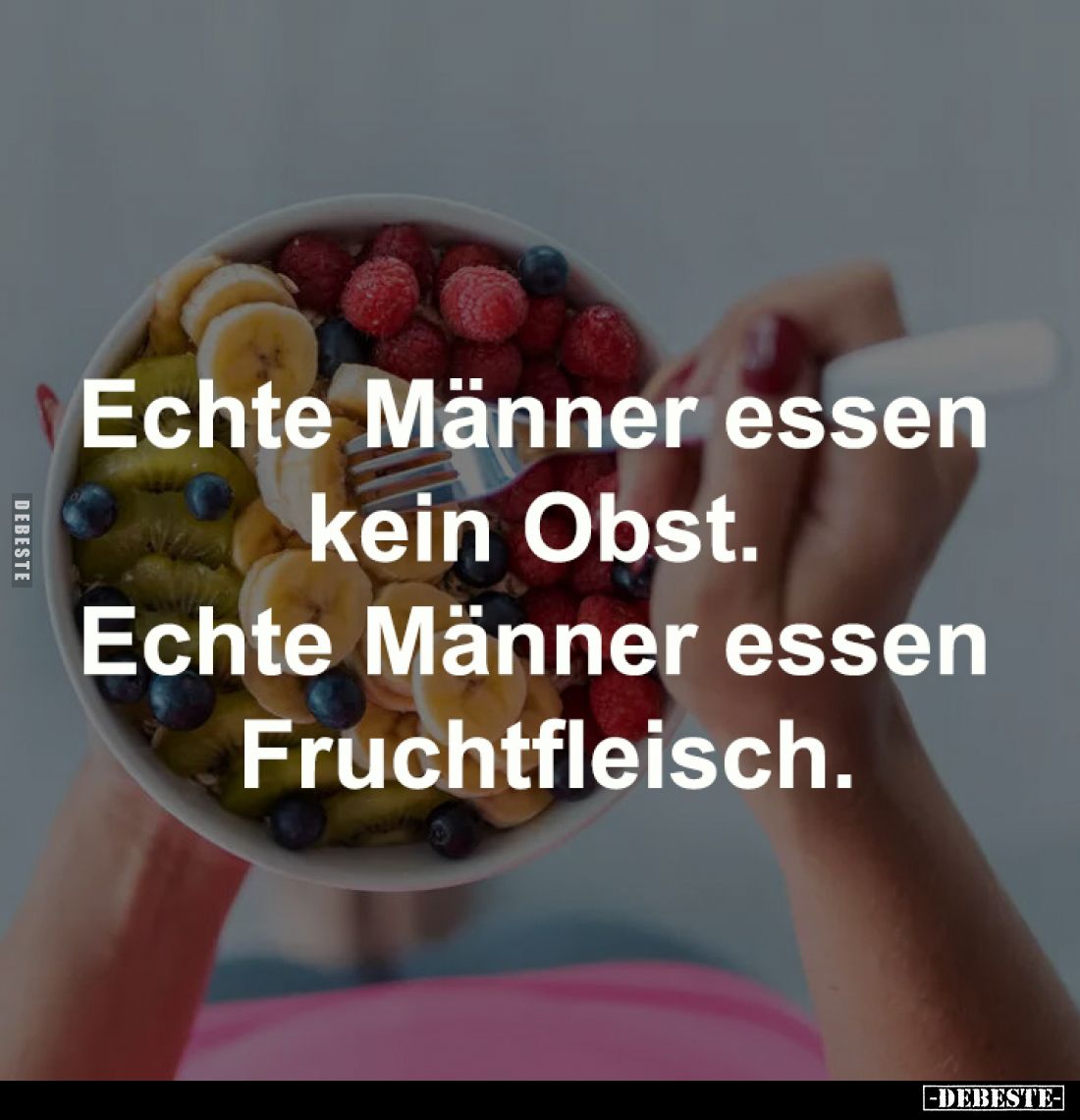 Echte Männer essen kein Obst. 
Echte Männer essen Fruchtfleisch.