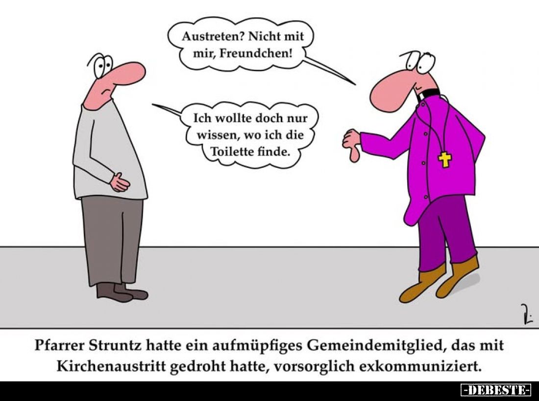 Austreten? Nicht mit mir, Freundchen!
Ich wollte doch nur wissen, wo ich die Toilette finde.
Pfarrer Struntz hatte ein aufm...