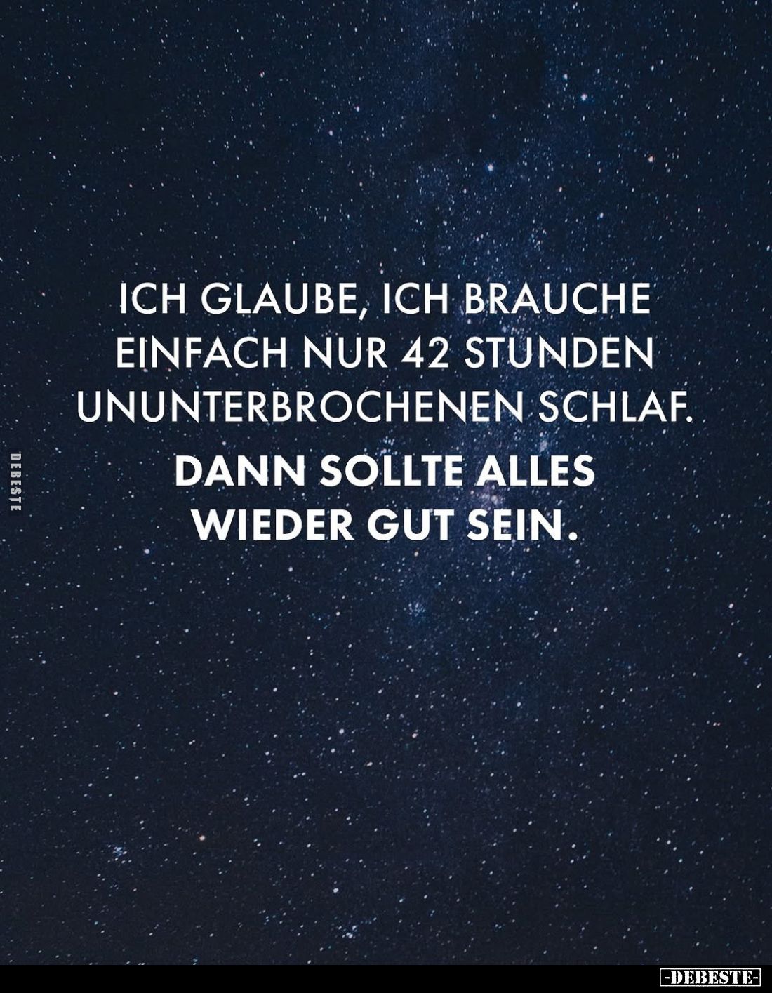 Ich glaube, ich brauche einfach nur 42 Stunden ununterbrochenen Schlaf.
Dann sollte alles wieder gut sein.