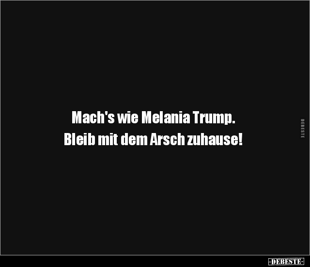 Mach's wie Melania Trump. Bleib mit dem Arsch zuhause!.. - Lustige Bilder | DEBESTE.de